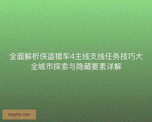 全面解析侠盗猎车4主线支线任务技巧大全城市探索与隐藏要素详解