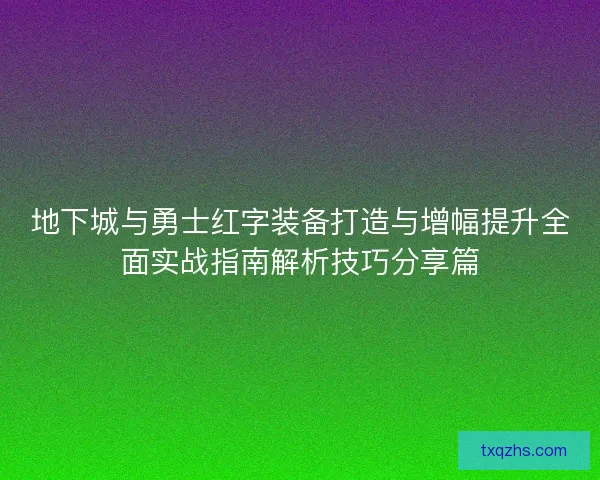 地下城与勇士红字装备打造与增幅提升全面实战指南解析技巧分享篇